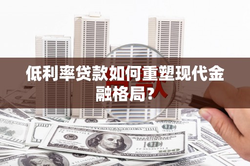 宜君低利率贷款如何重塑现代金融格局？