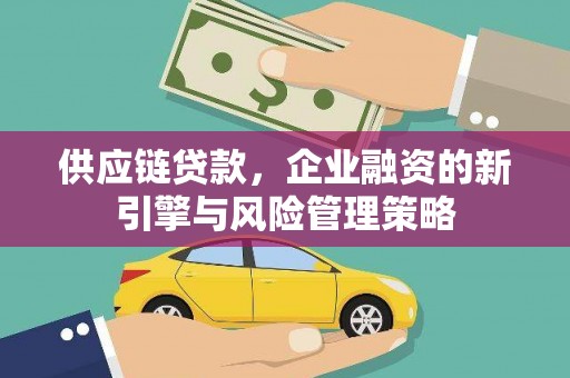 宜君供应链贷款，企业融资的新引擎与风险管理策略