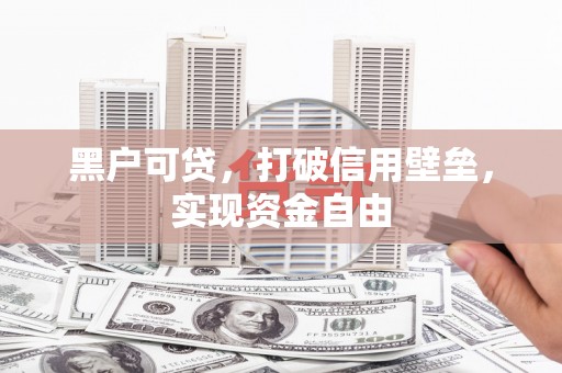 宜君黑户可贷，打破信用壁垒，实现资金自由