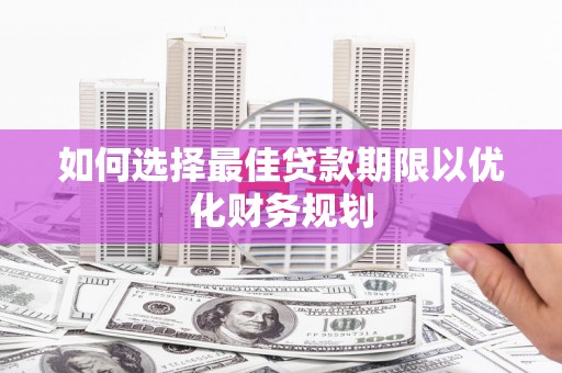 宜君如何选择最佳贷款期限以优化财务规划