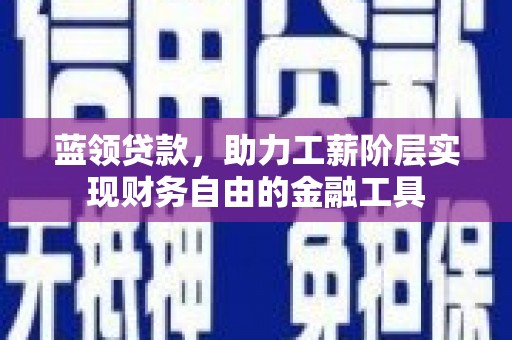 宜君蓝领贷款，助力工薪阶层实现财务自由的金融工具
