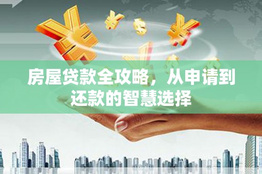 宜君房屋贷款全攻略，从申请到还款的智慧选择