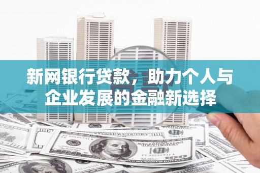宜君新网银行贷款，助力个人与企业发展的金融新选择