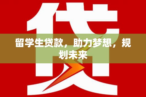 宜君留学生贷款，助力梦想，规划未来