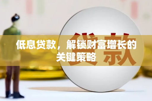 宜君低息贷款，解锁财富增长的关键策略
