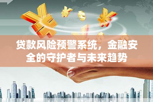 宜君贷款风险预警系统，金融安全的守护者与未来趋势