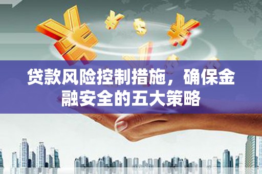 宜君贷款风险控制措施，确保金融安全的五大策略