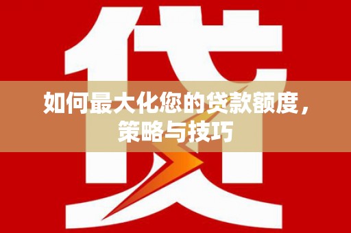 宜君如何最大化您的贷款额度，策略与技巧