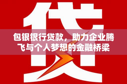 宜君包银银行贷款，助力企业腾飞与个人梦想的金融桥梁