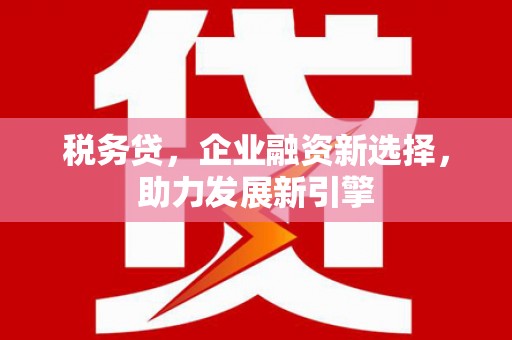 宜君税务贷，企业融资新选择，助力发展新引擎