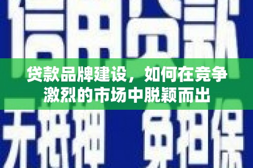 宜君贷款品牌建设，如何在竞争激烈的市场中脱颖而出