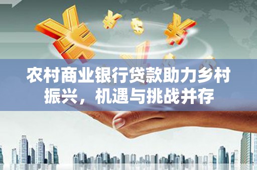 宜君农村商业银行贷款助力乡村振兴，机遇与挑战并存