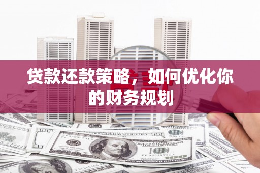 宜君贷款还款策略，如何优化你的财务规划