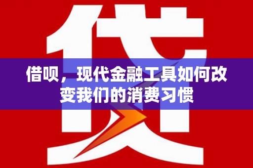 宜君借呗，现代金融工具如何改变我们的消费习惯