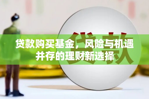 宜君贷款购买基金，风险与机遇并存的理财新选择