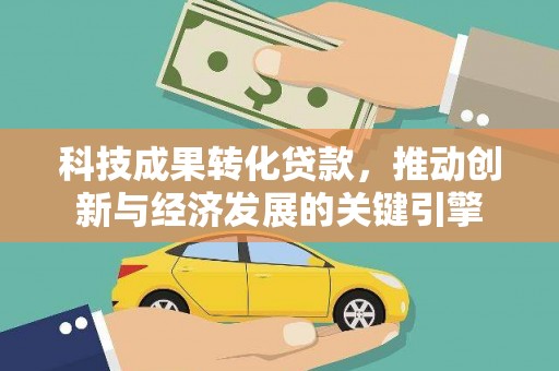 宜君科技成果转化贷款，推动创新与经济发展的关键引擎