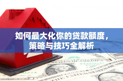 宜君如何最大化你的贷款额度，策略与技巧全解析