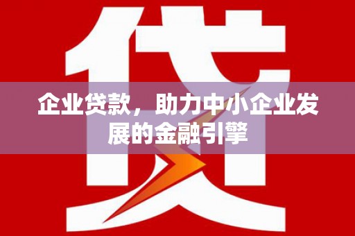 宜君企业贷款，助力中小企业发展的金融引擎