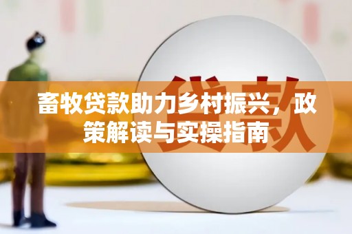 宜君畜牧贷款助力乡村振兴，政策解读与实操指南