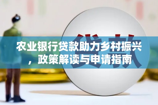 宜君农业银行贷款助力乡村振兴，政策解读与申请指南