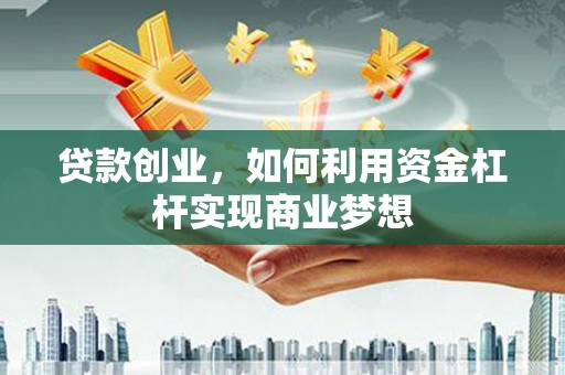 宜君贷款创业，如何利用资金杠杆实现商业梦想