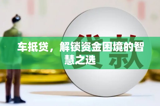 宜君车抵贷，解锁资金困境的智慧之选