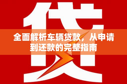 宜君全面解析车辆贷款，从申请到还款的完整指南