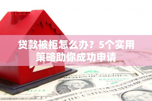 宜君贷款被拒怎么办？5个实用策略助你成功申请