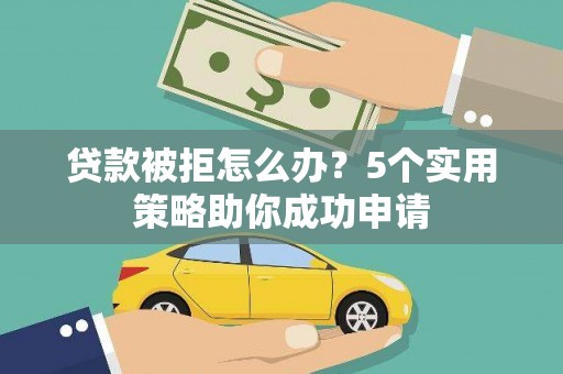 宜君贷款被拒怎么办？5个实用策略助你成功申请