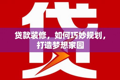 宜君贷款装修，如何巧妙规划，打造梦想家园