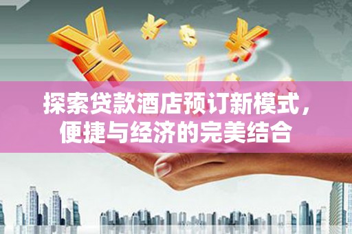 宜君探索贷款酒店预订新模式，便捷与经济的完美结合
