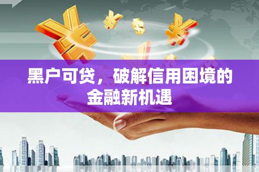 宜君黑户可贷，破解信用困境的金融新机遇