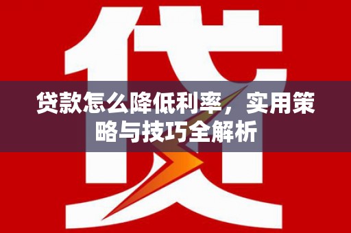 宜君贷款怎么降低利率，实用策略与技巧全解析