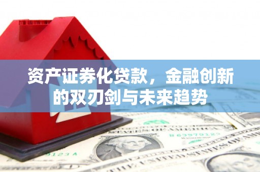 宜君资产证券化贷款，金融创新的双刃剑与未来趋势