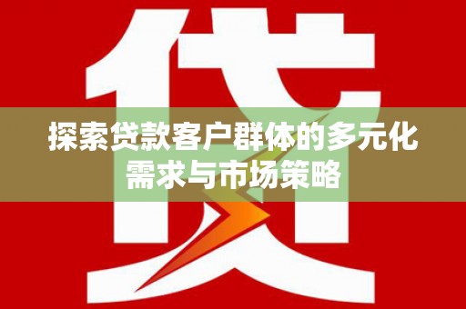 宜君探索贷款客户群体的多元化需求与市场策略