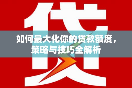 宜君如何最大化你的贷款额度，策略与技巧全解析