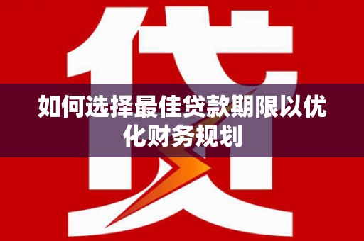 宜君如何选择最佳贷款期限以优化财务规划