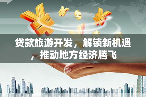 宜君贷款旅游开发，解锁新机遇，推动地方经济腾飞