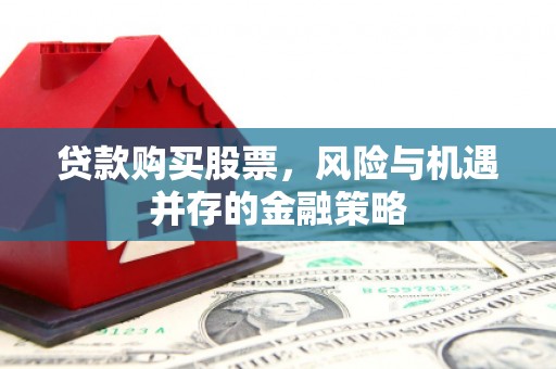 宜君贷款购买股票，风险与机遇并存的金融策略