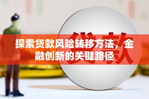 宜君探索贷款风险转移方法，金融创新的关键路径