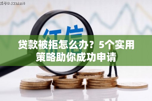 宜君贷款被拒怎么办？5个实用策略助你成功申请