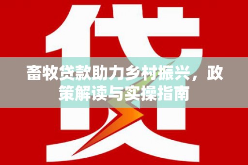 宜君畜牧贷款助力乡村振兴，政策解读与实操指南